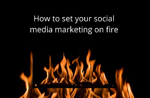 How to set your social media marketing on fire